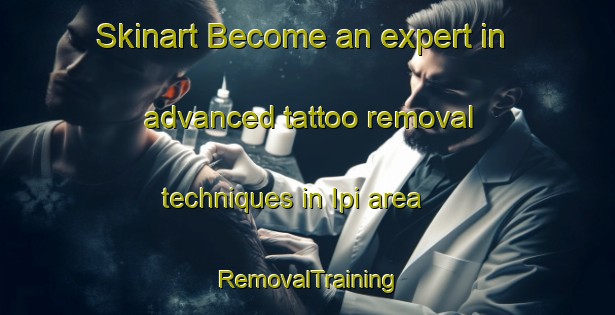 Skinart Become an expert in advanced tattoo removal techniques in Ipi area | RemovalTraining | RemovalClasses | SkinartTraining-Indonesia