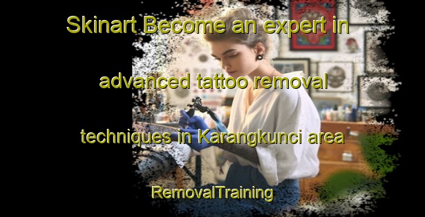 Skinart Become an expert in advanced tattoo removal techniques in Karangkunci area | RemovalTraining | RemovalClasses | SkinartTraining-Indonesia