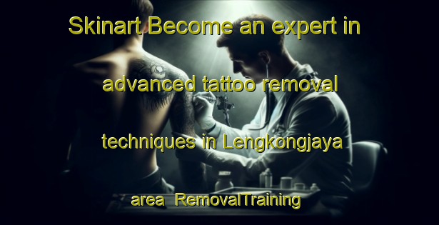Skinart Become an expert in advanced tattoo removal techniques in Lengkongjaya area | RemovalTraining | RemovalClasses | SkinartTraining-Indonesia