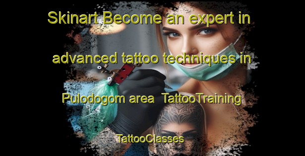 Skinart Become an expert in advanced tattoo techniques in Pulodogom area | TattooTraining | TattooClasses | SkinartTraining-Indonesia