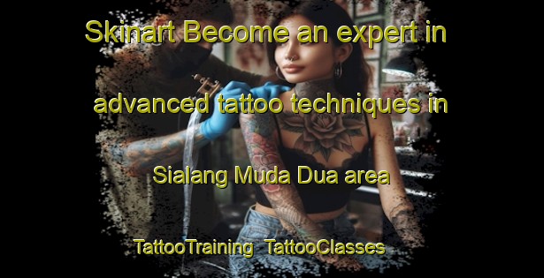 Skinart Become an expert in advanced tattoo techniques in Sialang Muda Dua area | TattooTraining | TattooClasses | SkinartTraining-Indonesia