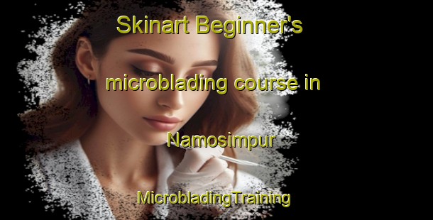 Skinart Beginner's microblading course in Namosimpur | #MicrobladingTraining #MicrobladingClasses #SkinartTraining-Indonesia