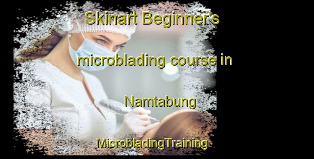 Skinart Beginner's microblading course in Namtabung | MicrobladingTraining | MicrobladingClasses | SkinartTraining-Indonesia