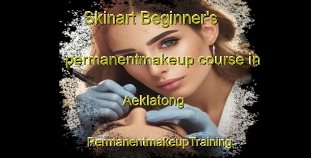 Skinart Beginner's permanentmakeup course in Aeklatong | PermanentmakeupTraining | PermanentmakeupClasses | SkinartTraining-Indonesia