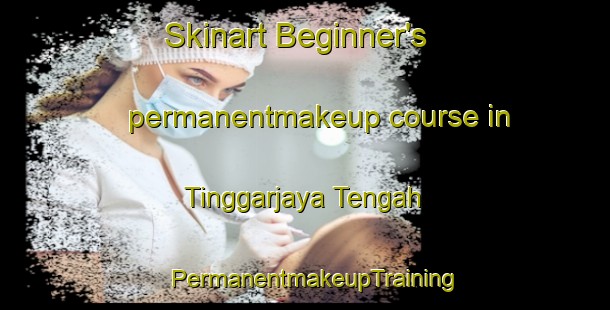 Skinart Beginner's permanentmakeup course in Tinggarjaya Tengah | PermanentmakeupTraining | PermanentmakeupClasses | SkinartTraining-Indonesia
