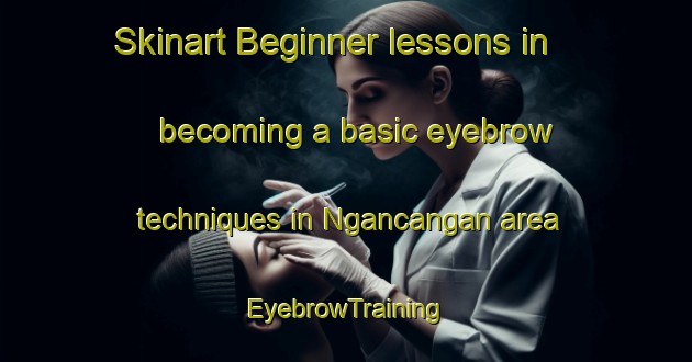 Skinart Beginner lessons in becoming a basic eyebrow techniques in Ngancangan area | EyebrowTraining | EyebrowClasses | SkinartTraining-Indonesia