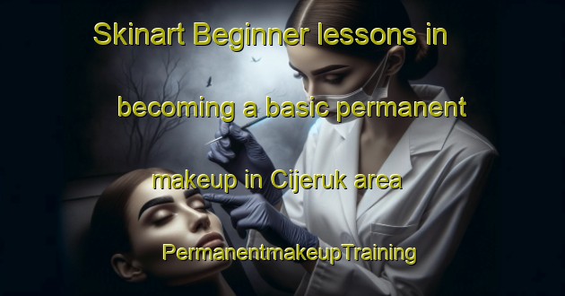 Skinart Beginner lessons in becoming a basic permanent makeup in Cijeruk area | PermanentmakeupTraining | PermanentmakeupClasses | SkinartTraining-Indonesia