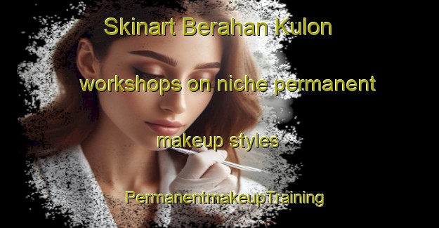Skinart Berahan Kulon workshops on niche permanent makeup styles | PermanentmakeupTraining | PermanentmakeupClasses | SkinartTraining-Indonesia
