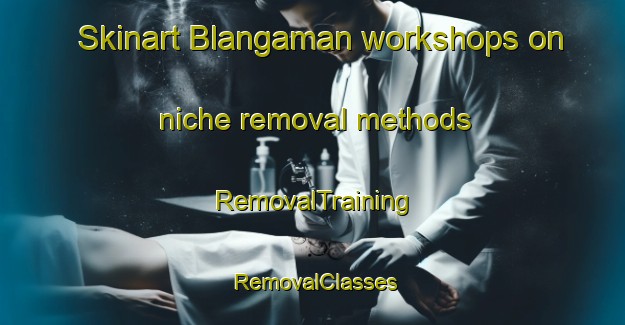 Skinart Blangaman workshops on niche removal methods | RemovalTraining | RemovalClasses | SkinartTraining-Indonesia
