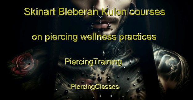 Skinart Bleberan Kulon courses on piercing wellness practices | PiercingTraining | PiercingClasses | SkinartTraining-Indonesia