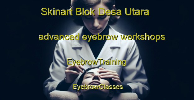 Skinart Blok Desa Utara advanced eyebrow workshops | EyebrowTraining | EyebrowClasses | SkinartTraining-Indonesia