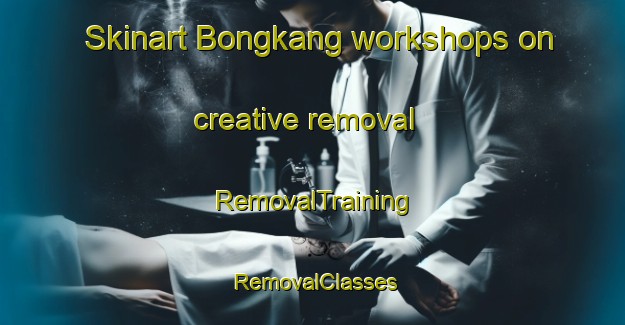 Skinart Bongkang workshops on creative removal | RemovalTraining | RemovalClasses | SkinartTraining-Indonesia