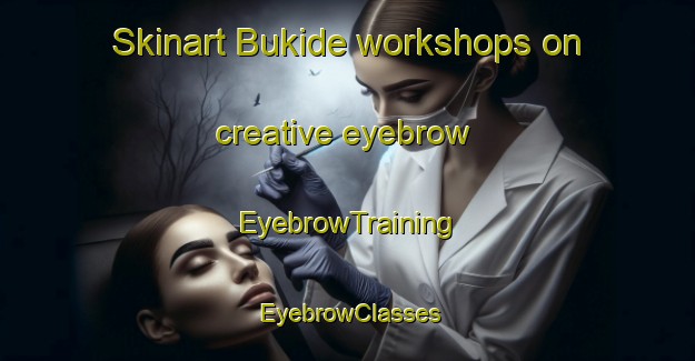 Skinart Bukide workshops on creative eyebrow | EyebrowTraining | EyebrowClasses | SkinartTraining-Indonesia
