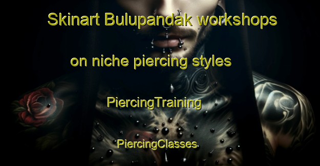 Skinart Bulupandak workshops on niche piercing styles | PiercingTraining | PiercingClasses | SkinartTraining-Indonesia