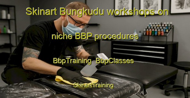 Skinart Bungkudu workshops on niche BBP procedures | BbpTraining | BbpClasses | SkinartTraining-Indonesia