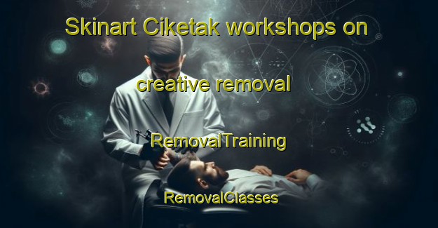 Skinart Ciketak workshops on creative removal | RemovalTraining | RemovalClasses | SkinartTraining-Indonesia