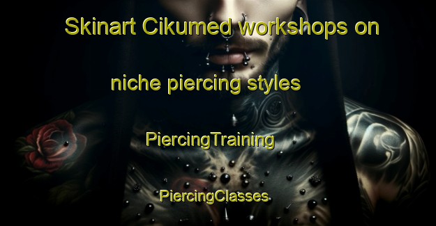 Skinart Cikumed workshops on niche piercing styles | PiercingTraining | PiercingClasses | SkinartTraining-Indonesia