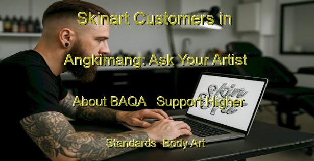 Skinart Customers in Angkimang: Ask Your Artist About BAQA - Support Higher Standards | Body Art Qualification Authority | BAQA-Indonesia