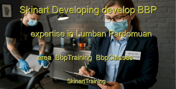 Skinart Developing develop BBP expertise in Lumban Pardomuan area | BbpTraining | BbpClasses | SkinartTraining-Indonesia