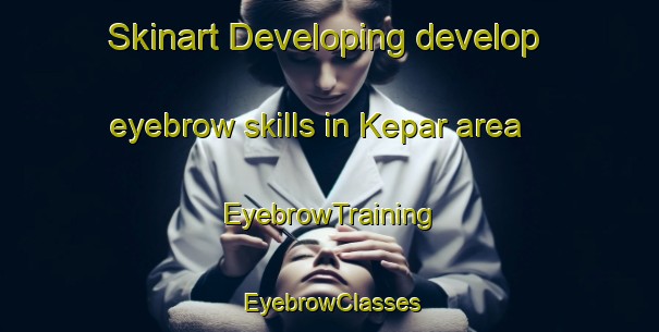 Skinart Developing develop eyebrow skills in Kepar area | EyebrowTraining | EyebrowClasses | SkinartTraining-Indonesia