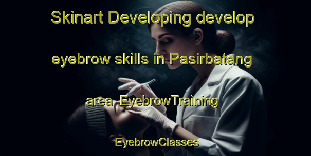 Skinart Developing develop eyebrow skills in Pasirbatang area | EyebrowTraining | EyebrowClasses | SkinartTraining-Indonesia