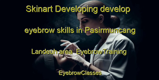 Skinart Developing develop eyebrow skills in Pasirmuncang Landeuh area | EyebrowTraining | EyebrowClasses | SkinartTraining-Indonesia
