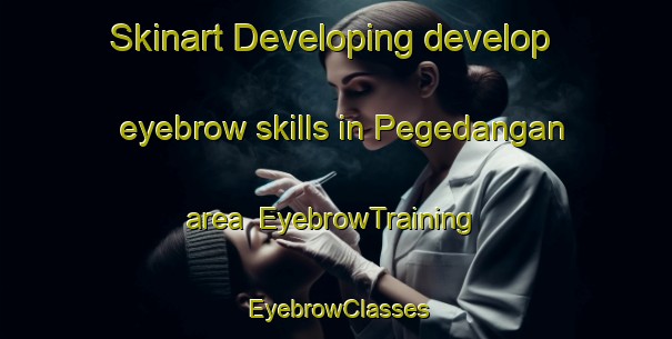 Skinart Developing develop eyebrow skills in Pegedangan area | EyebrowTraining | EyebrowClasses | SkinartTraining-Indonesia