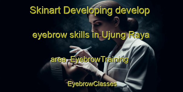 Skinart Developing develop eyebrow skills in Ujung Raya area | EyebrowTraining | EyebrowClasses | SkinartTraining-Indonesia