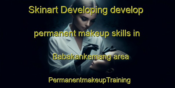 Skinart Developing develop permanent makeup skills in Babakankemang area | PermanentmakeupTraining | PermanentmakeupClasses | SkinartTraining-Indonesia