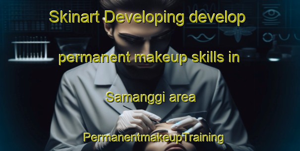 Skinart Developing develop permanent makeup skills in Samanggi area | PermanentmakeupTraining | PermanentmakeupClasses | SkinartTraining-Indonesia