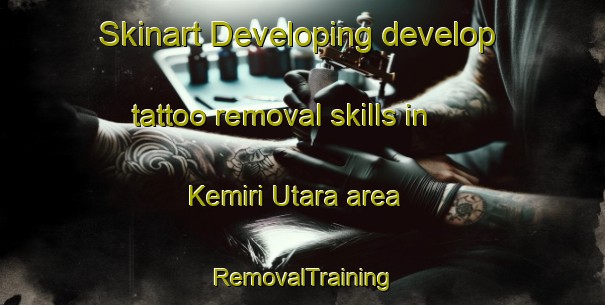 Skinart Developing develop tattoo removal skills in Kemiri Utara area | RemovalTraining | RemovalClasses | SkinartTraining-Indonesia