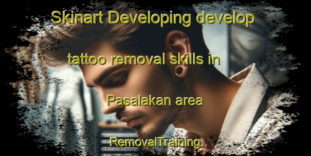 Skinart Developing develop tattoo removal skills in Pasalakan area | RemovalTraining | RemovalClasses | SkinartTraining-Indonesia