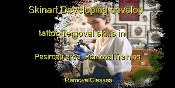 Skinart Developing develop tattoo removal skills in Pasircau area | RemovalTraining | RemovalClasses | SkinartTraining-Indonesia