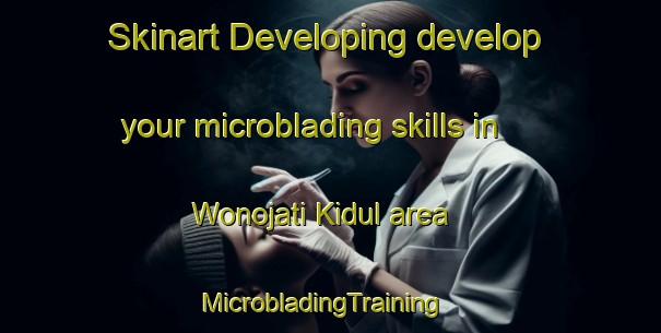 Skinart Developing develop your microblading skills in Wonojati Kidul area | MicrobladingTraining | MicrobladingClasses | SkinartTraining-Indonesia