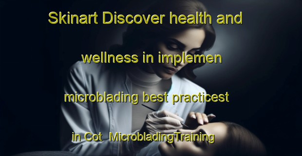 Skinart Discover health and wellness in implemen microblading best practicest in Cot | MicrobladingTraining | MicrobladingClasses | SkinartTraining-Indonesia
