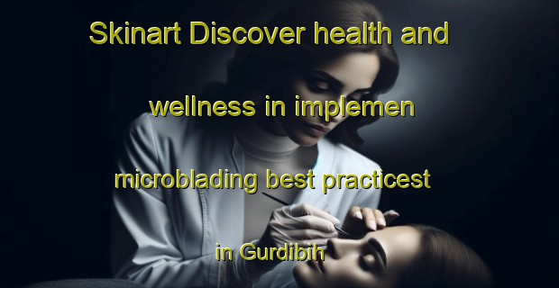 Skinart Discover health and wellness in implemen microblading best practicest in Gurdibih | MicrobladingTraining | MicrobladingClasses | SkinartTraining-Indonesia