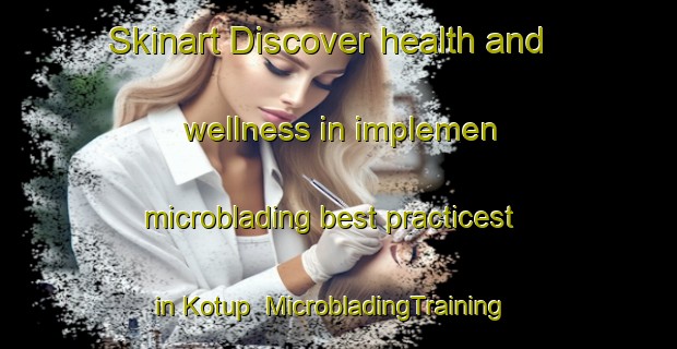 Skinart Discover health and wellness in implemen microblading best practicest in Kotup | MicrobladingTraining | MicrobladingClasses | SkinartTraining-Indonesia