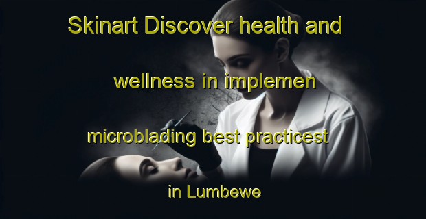 Skinart Discover health and wellness in implemen microblading best practicest in Lumbewe | MicrobladingTraining | MicrobladingClasses | SkinartTraining-Indonesia