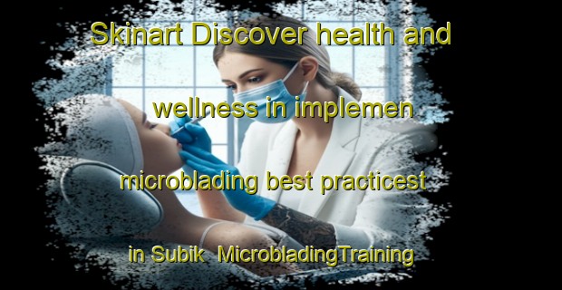 Skinart Discover health and wellness in implemen microblading best practicest in Subik | MicrobladingTraining | MicrobladingClasses | SkinartTraining-Indonesia