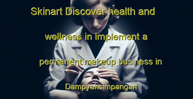 Skinart Discover health and wellness in implement a permanent makeup business in Dampyaksimpangan | PermanentmakeupTraining | PermanentmakeupClasses | SkinartTraining-Indonesia
