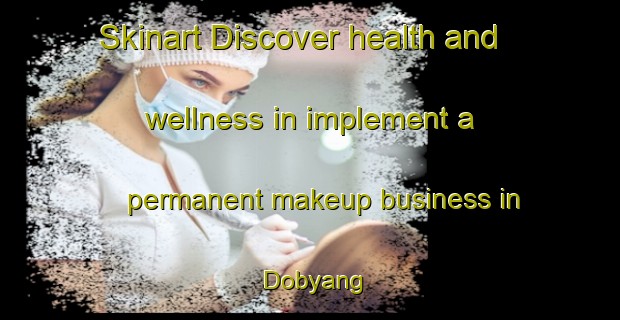 Skinart Discover health and wellness in implement a permanent makeup business in Dobyang | PermanentmakeupTraining | PermanentmakeupClasses | SkinartTraining-Indonesia