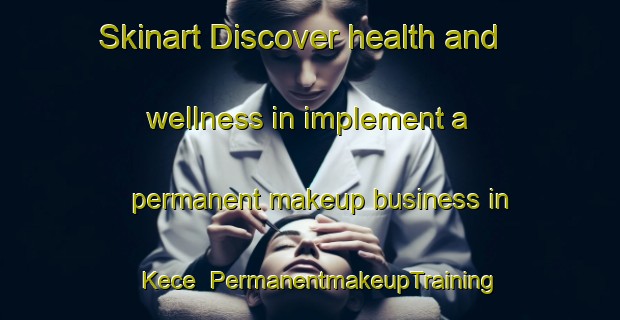 Skinart Discover health and wellness in implement a permanent makeup business in Kece | PermanentmakeupTraining | PermanentmakeupClasses | SkinartTraining-Indonesia