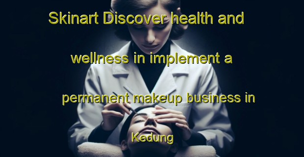 Skinart Discover health and wellness in implement a permanent makeup business in Kedung | PermanentmakeupTraining | PermanentmakeupClasses | SkinartTraining-Indonesia