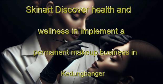 Skinart Discover health and wellness in implement a permanent makeup business in Kedungbanger | PermanentmakeupTraining | PermanentmakeupClasses | SkinartTraining-Indonesia