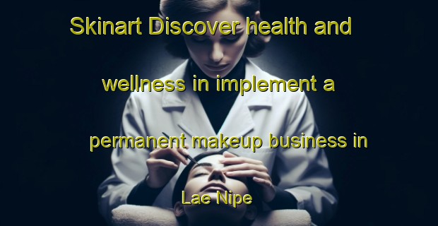 Skinart Discover health and wellness in implement a permanent makeup business in Lae Nipe | PermanentmakeupTraining | PermanentmakeupClasses | SkinartTraining-Indonesia
