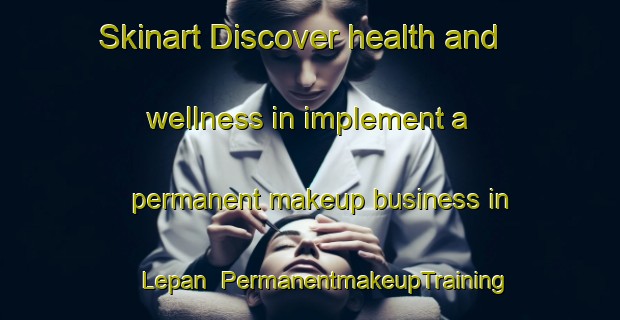 Skinart Discover health and wellness in implement a permanent makeup business in Lepan | PermanentmakeupTraining | PermanentmakeupClasses | SkinartTraining-Indonesia