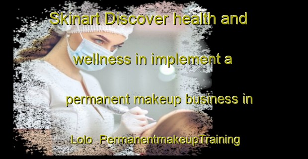 Skinart Discover health and wellness in implement a permanent makeup business in Lolo | PermanentmakeupTraining | PermanentmakeupClasses | SkinartTraining-Indonesia