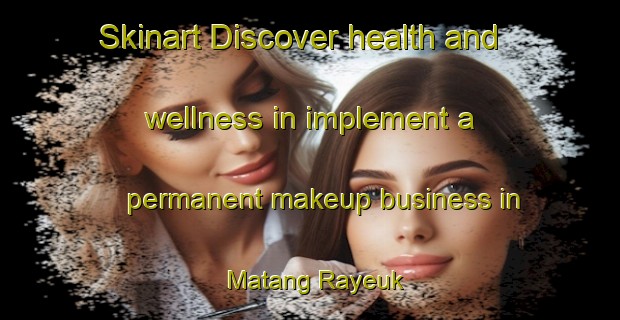 Skinart Discover health and wellness in implement a permanent makeup business in Matang Rayeuk | PermanentmakeupTraining | PermanentmakeupClasses | SkinartTraining-Indonesia