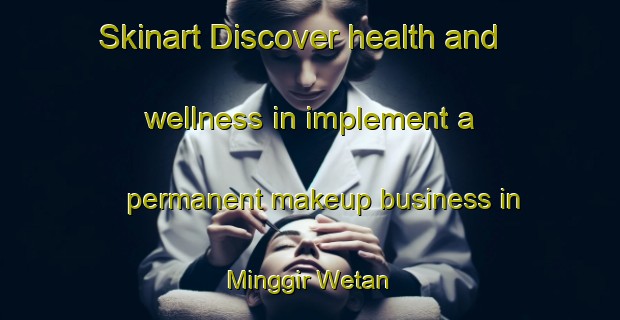 Skinart Discover health and wellness in implement a permanent makeup business in Minggir Wetan | PermanentmakeupTraining | PermanentmakeupClasses | SkinartTraining-Indonesia