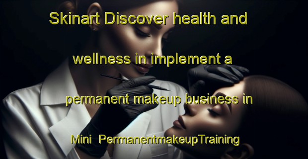 Skinart Discover health and wellness in implement a permanent makeup business in Mini | PermanentmakeupTraining | PermanentmakeupClasses | SkinartTraining-Indonesia